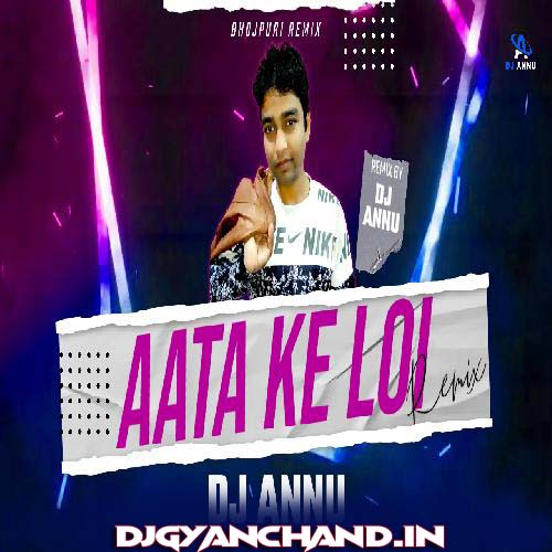 Aata Ke Loi - Bhojpuri EDM Remix Mp3 Song - DJ Annu Gopiganj
